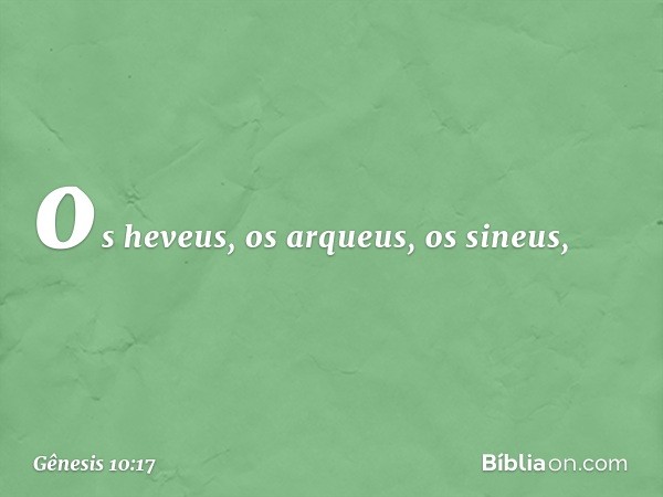 os heveus, os arqueus, os sineus, -- Gênesis 10:17