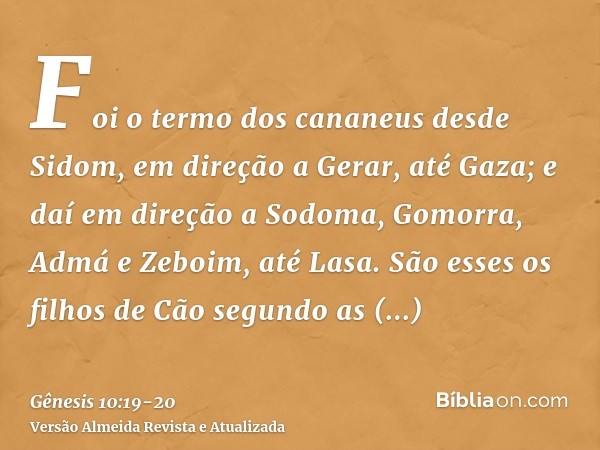 Foi o termo dos cananeus desde Sidom, em direção a Gerar, até Gaza; e daí em direção a Sodoma, Gomorra, Admá e Zeboim, até Lasa.São esses os filhos de Cão segun