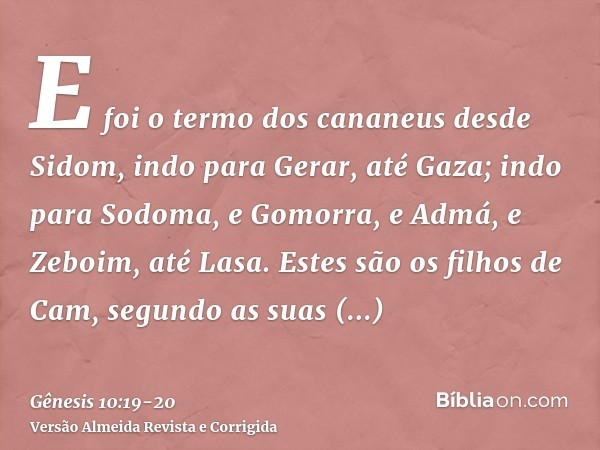 E foi o termo dos cananeus desde Sidom, indo para Gerar, até Gaza; indo para Sodoma, e Gomorra, e Admá, e Zeboim, até Lasa.Estes são os filhos de Cam, segundo a