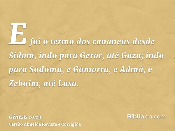E foi o termo dos cananeus desde Sidom, indo para Gerar, até Gaza; indo para Sodoma, e Gomorra, e Admá, e Zeboim, até Lasa.