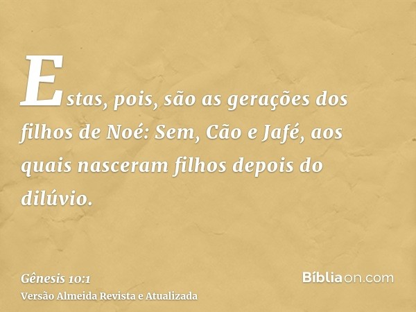 Estas, pois, são as gerações dos filhos de Noé: Sem, Cão e Jafé, aos quais nasceram filhos depois do dilúvio.