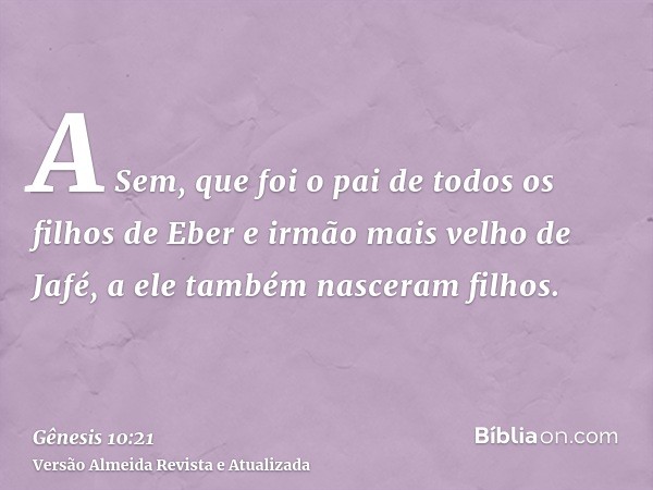 A Sem, que foi o pai de todos os filhos de Eber e irmão mais velho de Jafé, a ele também nasceram filhos.