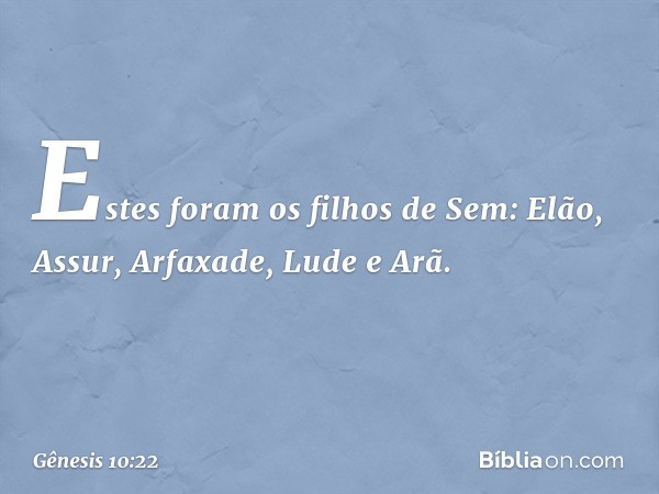 Estes foram os filhos de Sem:
Elão, Assur, Arfaxade, Lude e Arã. -- Gênesis 10:22