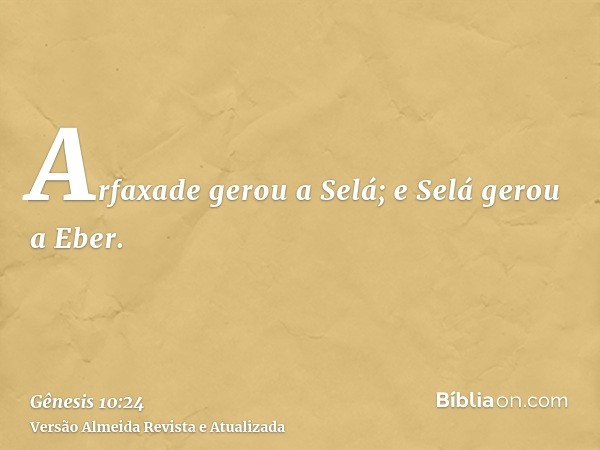 Arfaxade gerou a Selá; e Selá gerou a Eber.