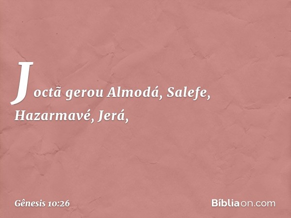 Joctã gerou Almodá, Salefe, Hazarmavé, Jerá, -- Gênesis 10:26