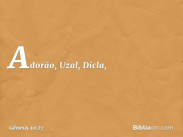 Adorão, Uzal, Dicla, -- Gênesis 10:27