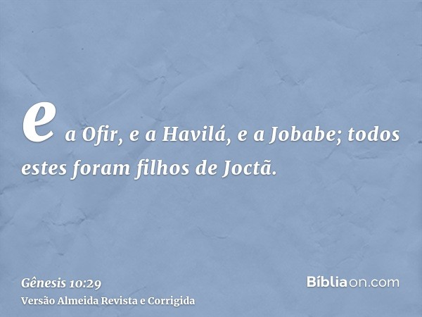 e a Ofir, e a Havilá, e a Jobabe; todos estes foram filhos de Joctã.