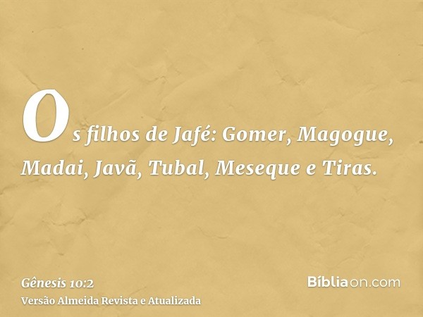 Os filhos de Jafé: Gomer, Magogue, Madai, Javã, Tubal, Meseque e Tiras.