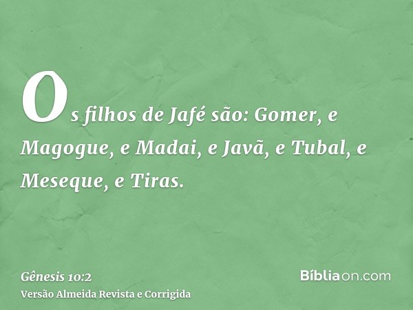 Os filhos de Jafé são: Gomer, e Magogue, e Madai, e Javã, e Tubal, e Meseque, e Tiras.