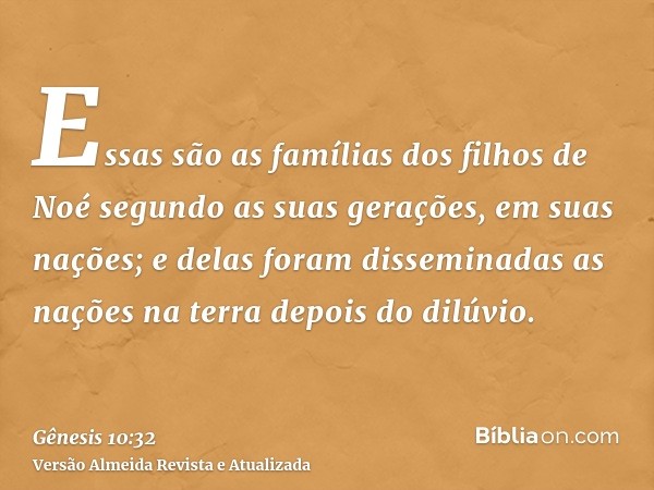 Essas são as famílias dos filhos de Noé segundo as suas gerações, em suas nações; e delas foram disseminadas as nações na terra depois do dilúvio.