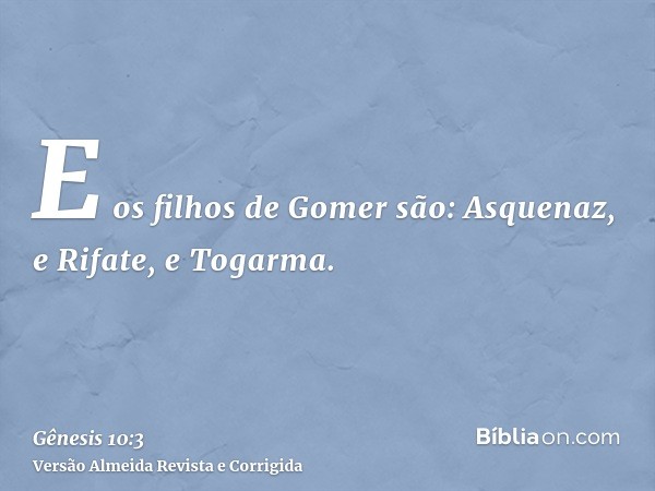 E os filhos de Gomer são: Asquenaz, e Rifate, e Togarma.