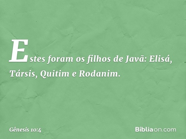 Estes foram os filhos de Javã:
Elisá, Társis, Quitim e Rodanim. -- Gênesis 10:4