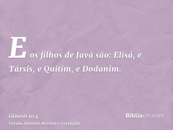 E os filhos de Javã são: Elisá, e Társis, e Quitim, e Dodanim.