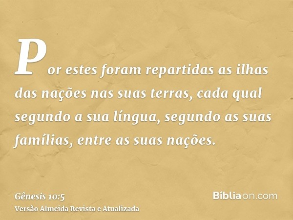 Por estes foram repartidas as ilhas das nações nas suas terras, cada qual segundo a sua língua, segundo as suas famílias, entre as suas nações.