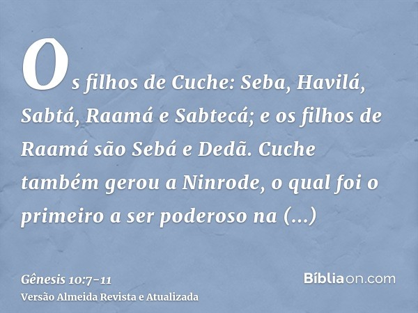 Os filhos de Cuche: Seba, Havilá, Sabtá, Raamá e Sabtecá; e os filhos de Raamá são Sebá e Dedã.Cuche também gerou a Ninrode, o qual foi o primeiro a ser poderos