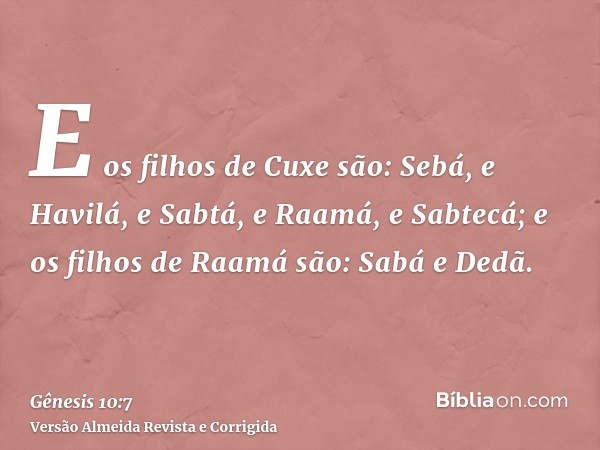 E os filhos de Cuxe são: Sebá, e Havilá, e Sabtá, e Raamá, e Sabtecá; e os filhos de Raamá são: Sabá e Dedã.
