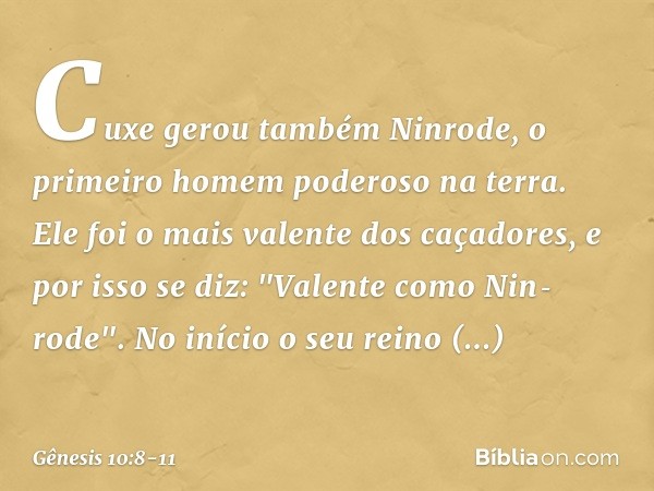 Cuxe gerou também Ninrode, o primeiro homem poderoso na terra. Ele foi o mais valen­te dos caçadores, e por isso se diz: "Valente como Nin­rode­". No início o s