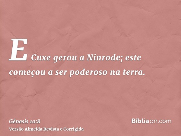 E Cuxe gerou a Ninrode; este começou a ser poderoso na terra.