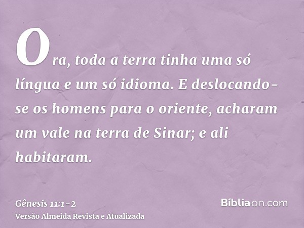 Ora, toda a terra tinha uma só língua e um só idioma.E deslocando-se os homens para o oriente, acharam um vale na terra de Sinar; e ali habitaram.