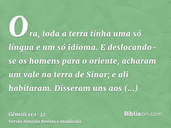 Ora, toda a terra tinha uma só língua e um só idioma.E deslocando-se os homens para o oriente, acharam um vale na terra de Sinar; e ali habitaram.Disseram uns a