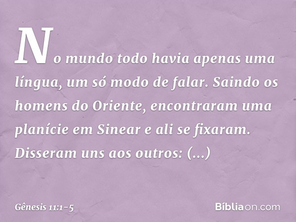 No mundo todo havia apenas uma língua, um só modo de falar. Saindo os homens do Oriente, encontra­ram uma pla­nície em Sine­ar e ali se fixaram. Disseram uns ao