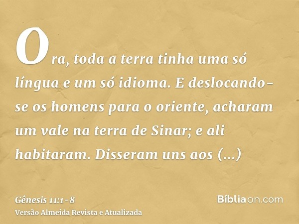 Ora, toda a terra tinha uma só língua e um só idioma.E deslocando-se os homens para o oriente, acharam um vale na terra de Sinar; e ali habitaram.Disseram uns a