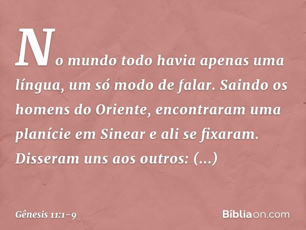 No mundo todo havia apenas uma língua, um só modo de falar. Saindo os homens do Oriente, encontraram uma planície em Sinear e ali se fixaram. Disseram uns ao