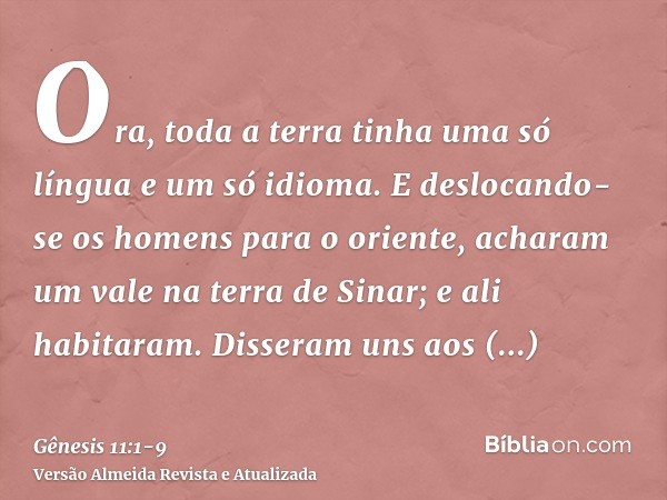 Ora, toda a terra tinha uma só língua e um só idioma.E deslocando-se os homens para o oriente, acharam um vale na terra de Sinar; e ali habitaram.Disseram uns a