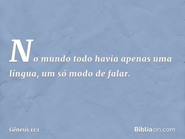 No mundo todo havia apenas uma língua, um só modo de falar. -- Gênesis 11:1