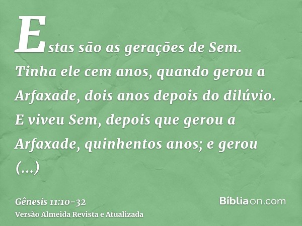 Estas são as gerações de Sem. Tinha ele cem anos, quando gerou a Arfaxade, dois anos depois do dilúvio.E viveu Sem, depois que gerou a Arfaxade, quinhentos anos