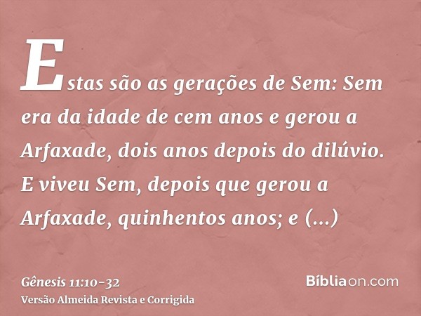 Estas são as gerações de Sem: Sem era da idade de cem anos e gerou a Arfaxade, dois anos depois do dilúvio.E viveu Sem, depois que gerou a Arfaxade, quinhentos 
