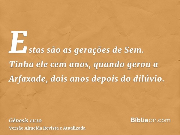 Estas são as gerações de Sem. Tinha ele cem anos, quando gerou a Arfaxade, dois anos depois do dilúvio.