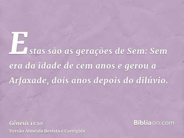 Estas são as gerações de Sem: Sem era da idade de cem anos e gerou a Arfaxade, dois anos depois do dilúvio.