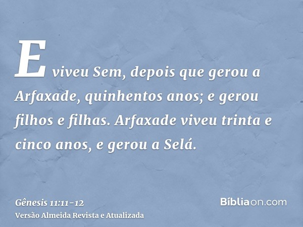 E viveu Sem, depois que gerou a Arfaxade, quinhentos anos; e gerou filhos e filhas.Arfaxade viveu trinta e cinco anos, e gerou a Selá.