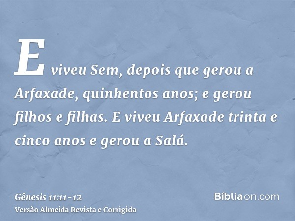 E viveu Sem, depois que gerou a Arfaxade, quinhentos anos; e gerou filhos e filhas.E viveu Arfaxade trinta e cinco anos e gerou a Salá.