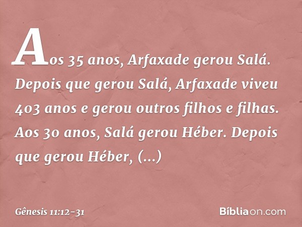 Aos 35 anos, Arfaxade gerou Salá. De­pois que gerou Salá, Arfaxade viveu 403 anos e gerou outros filhos e filhas. Aos 30 anos, Salá gerou Héber. Depois que gero