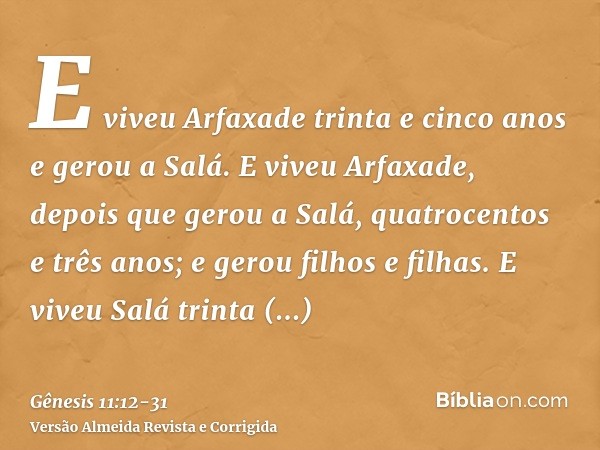 E viveu Arfaxade trinta e cinco anos e gerou a Salá.E viveu Arfaxade, depois que gerou a Salá, quatrocentos e três anos; e gerou filhos e filhas.E viveu Salá tr