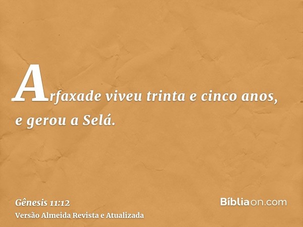 Arfaxade viveu trinta e cinco anos, e gerou a Selá.