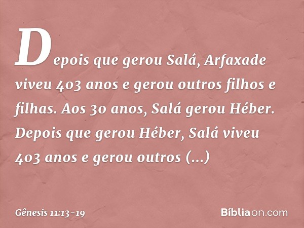 De­pois que gerou Salá, Arfaxade viveu 403 anos e gerou outros filhos e filhas. Aos 30 anos, Salá gerou Héber. Depois que gerou Héber, Salá viveu 403 anos e ger