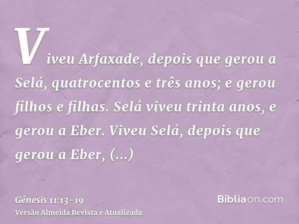 Viveu Arfaxade, depois que gerou a Selá, quatrocentos e três anos; e gerou filhos e filhas.Selá viveu trinta anos, e gerou a Eber.Viveu Selá, depois que gerou a