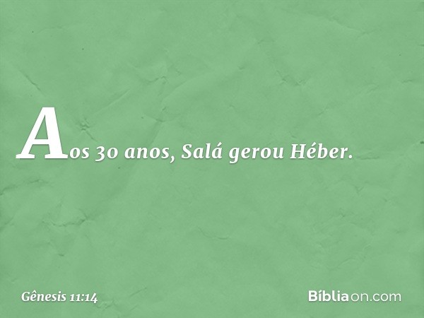 Aos 30 anos, Salá gerou Héber. -- Gênesis 11:14