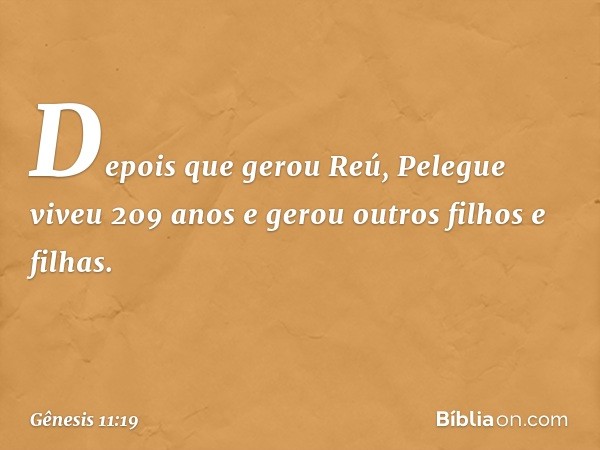 De­pois que gerou Reú, Pelegue viveu 209 anos e gerou outros filhos e filhas. -- Gênesis 11:19