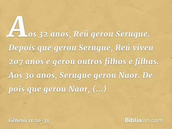 Aos 32 anos, Reú gerou Serugue. De­pois que gerou Seru­gue, Reú viveu 207 anos e gerou outros filhos e filhas. Aos 30 anos, Serugue gerou Naor. De­pois que gero