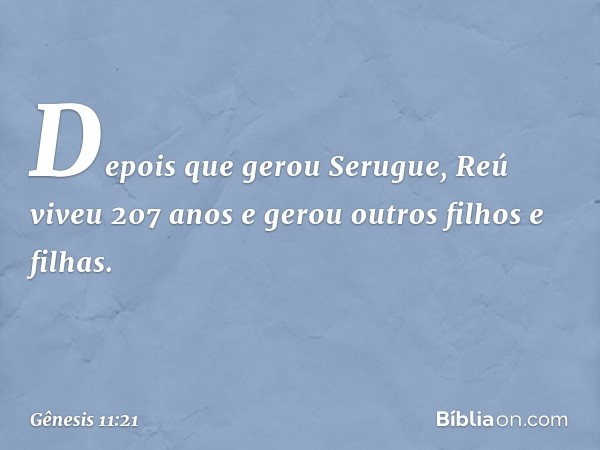 De­pois que gerou Seru­gue, Reú viveu 207 anos e gerou outros filhos e filhas. -- Gênesis 11:21