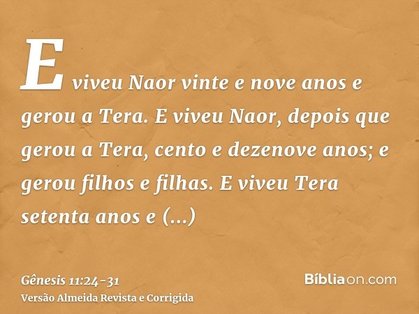 E viveu Naor vinte e nove anos e gerou a Tera.E viveu Naor, depois que gerou a Tera, cento e dezenove anos; e gerou filhos e filhas.E viveu Tera setenta anos e 