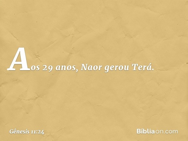 Aos 29 anos, Naor gerou Terá. -- Gênesis 11:24