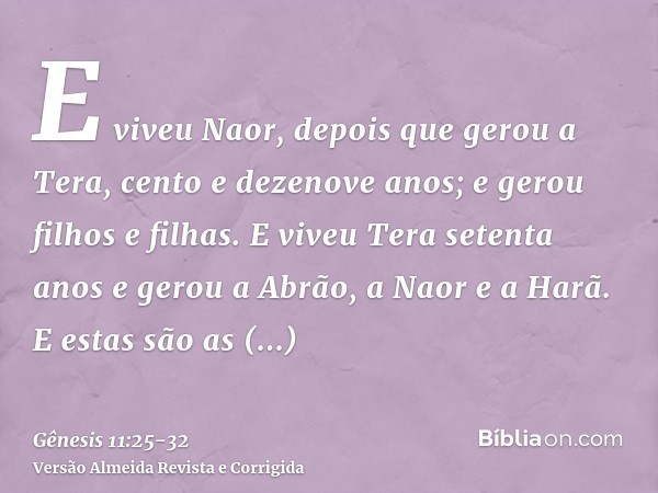 E viveu Naor, depois que gerou a Tera, cento e dezenove anos; e gerou filhos e filhas.E viveu Tera setenta anos e gerou a Abrão, a Naor e a Harã.E estas são as 