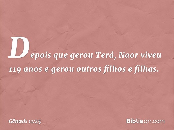 Depois que gerou Terá, Naor viveu 119 anos e gerou outros filhos e filhas. -- Gênesis 11:25