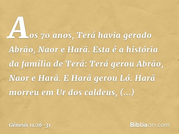 Aos 70 anos, Terá havia gerado Abrão, Naor e Harã. Esta é a história da família de Terá:
Terá gerou Abrão, Naor e Harã. E Harã gerou Ló. Harã morreu em Ur dos c