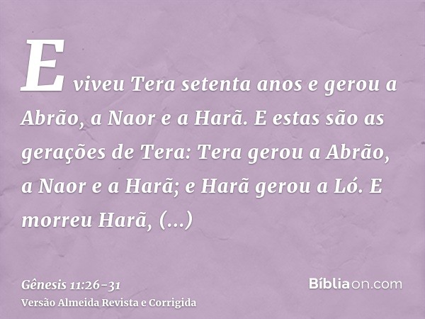 E viveu Tera setenta anos e gerou a Abrão, a Naor e a Harã.E estas são as gerações de Tera: Tera gerou a Abrão, a Naor e a Harã; e Harã gerou a Ló.E morreu Harã